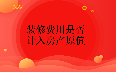 装修费用是否计入房产原值