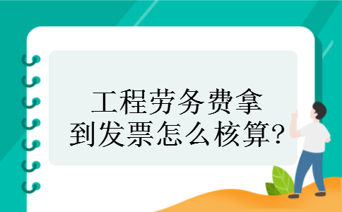 工程劳务费拿到发票怎么核算?
