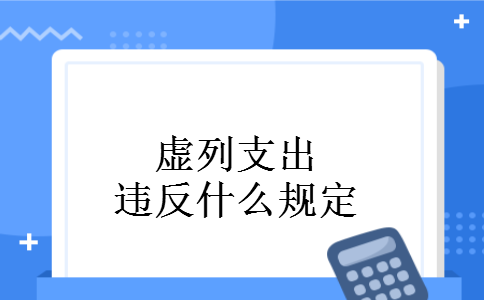 虚列支出违反什么规定 虚列支出违反什么规定