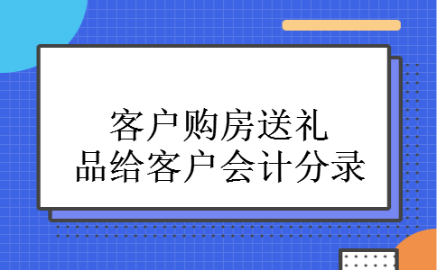 客户购房送礼品给客户会计分录
