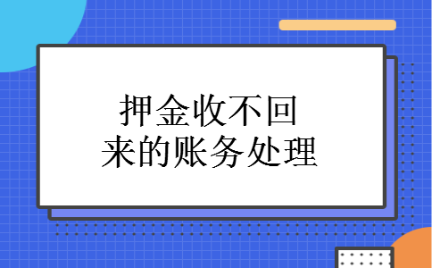 押金收不回来的账务处理 押金收不回来的账务处理