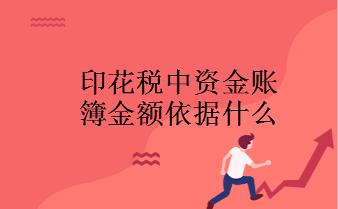 印花税中资金账簿金额依据什么