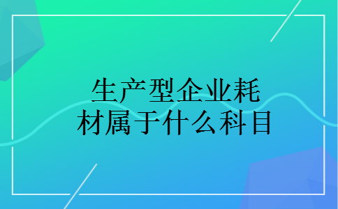 生产型企业耗材属于什么科目