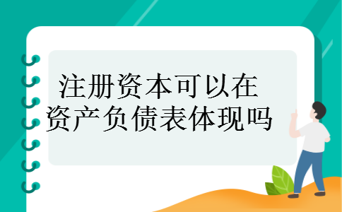 注册资本可以在资产负债表体现吗 注册资本可以在资产负债表体现吗