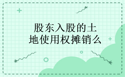 股东入股的土地使用权摊销么