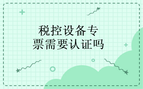 税控设备专票需要认证吗