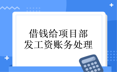 借钱给项目部发工资账务处理
