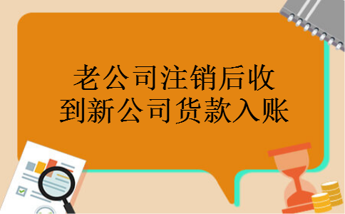 老公司注销后收到新公司货款入账