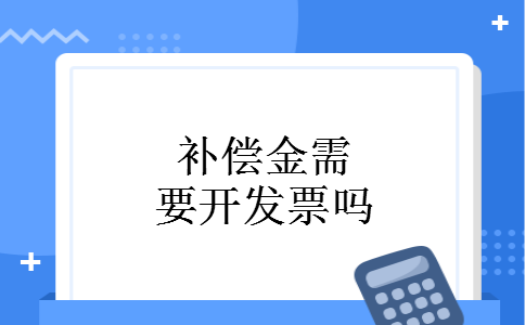 补偿金需要开发票吗