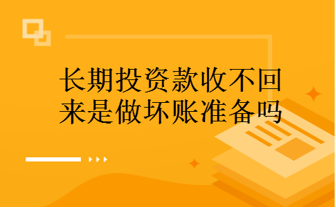 长期投资款收不回来是做坏账准备吗