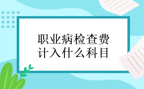 职业病检查费计入什么科目