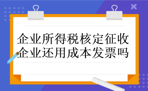 企业所得税核定征收企业还用成本发票吗