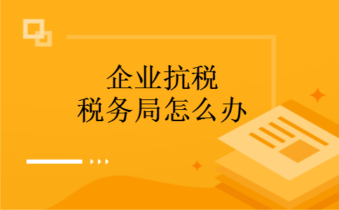 企业抗税税务局怎么办