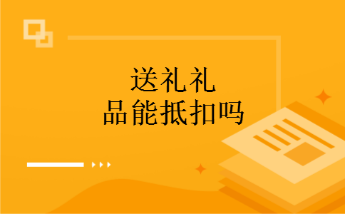 送礼礼品能抵扣吗
