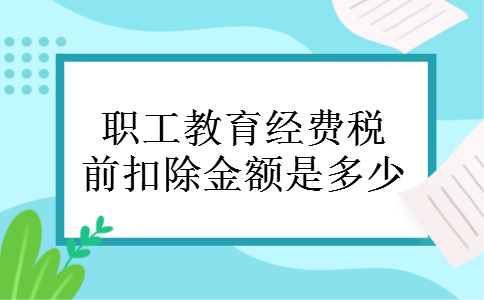 职工教育经费税前扣除金额是多少