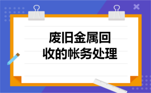 废旧金属回收的帐务处理 废旧金属回收的帐务处理