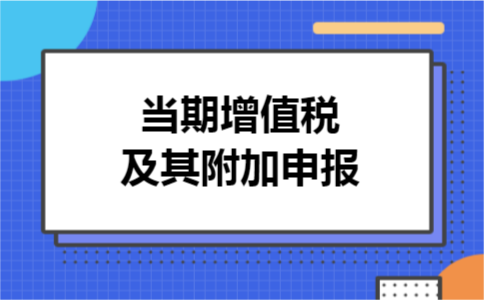 当期增值税及其附加申报 当期增值税及其附加申报
