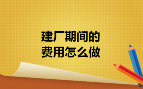 建厂期间的费用怎么做