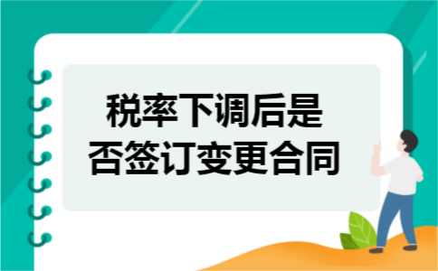税率下调后是否签订变更合同 税率下调后是否签订变更合同