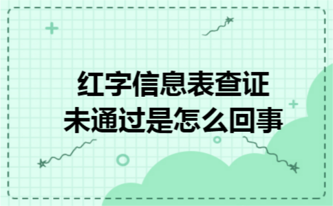 红字信息表查证未通过是怎么回事