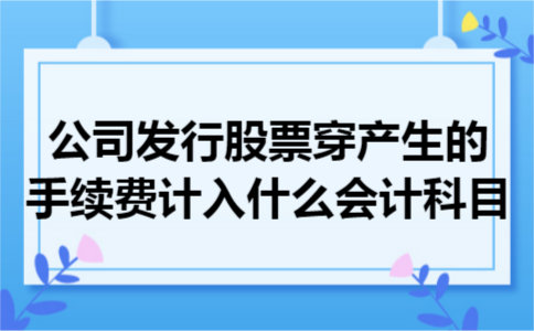 公司发行股票穿产生的手续费计入什么会计科目