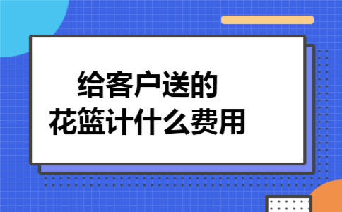 给客户送的花篮计什么费用