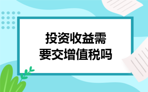投资收益需要交增值税吗