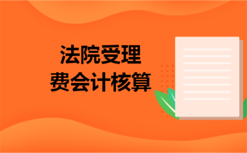 法院受理费会计核算 法院受理费会计核算