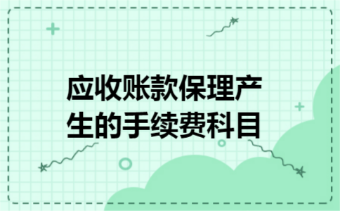 应收账款保理产生的手续费科目