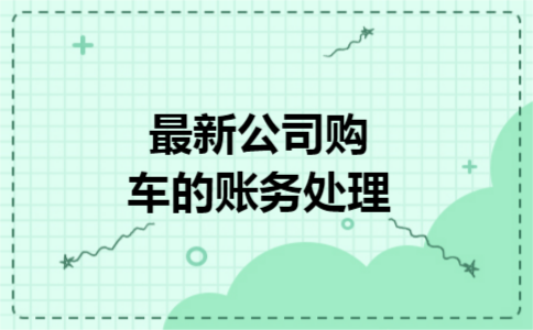 最新公司购车的账务处理