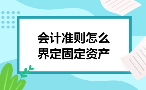 会计准则怎么界定固定资产 会计准则怎么界定固定资产
