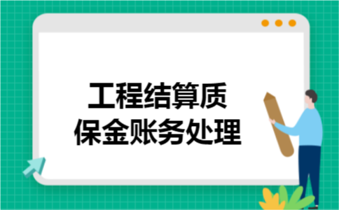 工程结算质保金账务处理 工程结算质保金账务处理