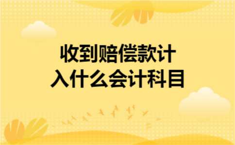 收到赔偿款计入什么会计科目 收到赔偿款计入什么会计科目