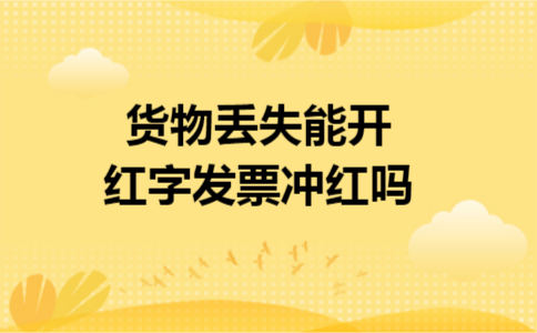 货物丢失能开红字发票冲红吗