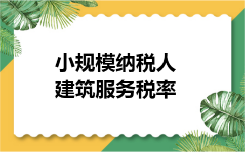 小规模纳税人建筑服务税率
