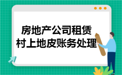 房地产公司租赁村上地皮账务处理 房地产公司租赁村上地皮账务处理