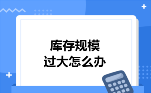 库存规模过大怎么办