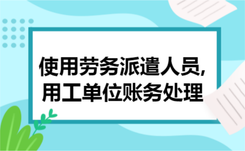 使用劳务派遣人员,用工单位账务处理