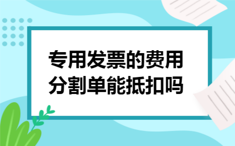 专用发票的费用分割单能抵扣吗