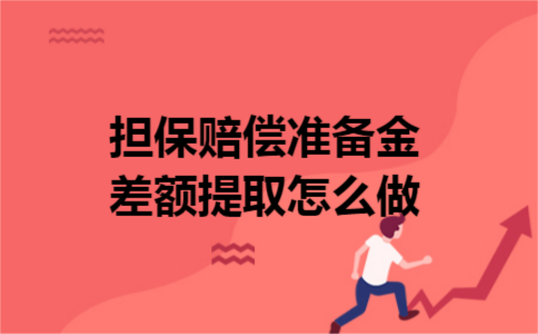 担保赔偿准备金差额提取怎么做