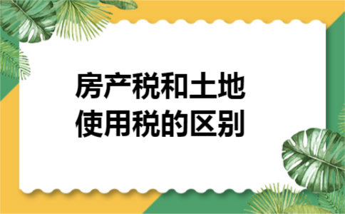房产税和土地使用税的区别