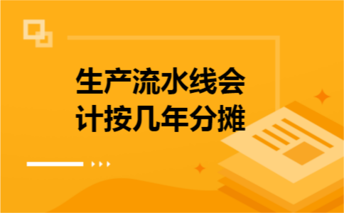 生产流水线会计按几年分摊 生产流水线会计按几年分摊