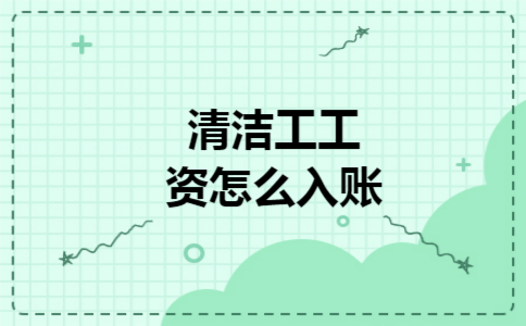 清洁工工资怎么入账 清洁工工资怎么入账