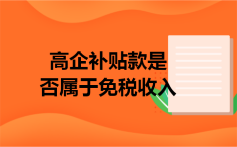 高企补贴款是否属于免税收入 高企补贴款是否属于免税收入
