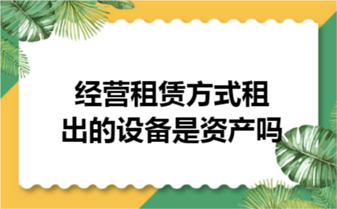 经营租赁方式租出的设备是资产吗