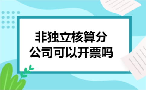 非独立核算分公司可以开票吗 非独立核算分公司可以开票吗