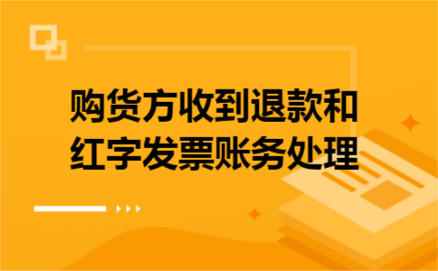 购货方收到退款和红字发票账务处理 购货方收到退款和红字发票账务处理