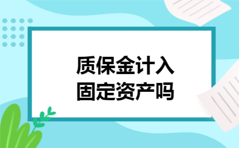 质保金计入固定资产吗 质保金计入固定资产吗