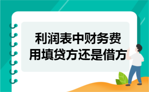 利润表中财务费用填贷方还是借方 利润表中财务费用填贷方还是借方