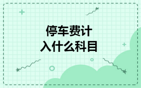停车费计入什么科目 停车费计入什么科目